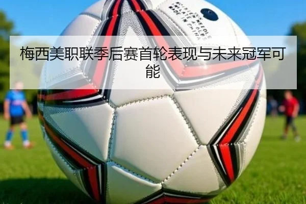 梅西美职联季后赛首轮表现与未来冠军可能